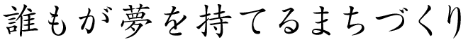 誰もが夢を持てるまちづくり